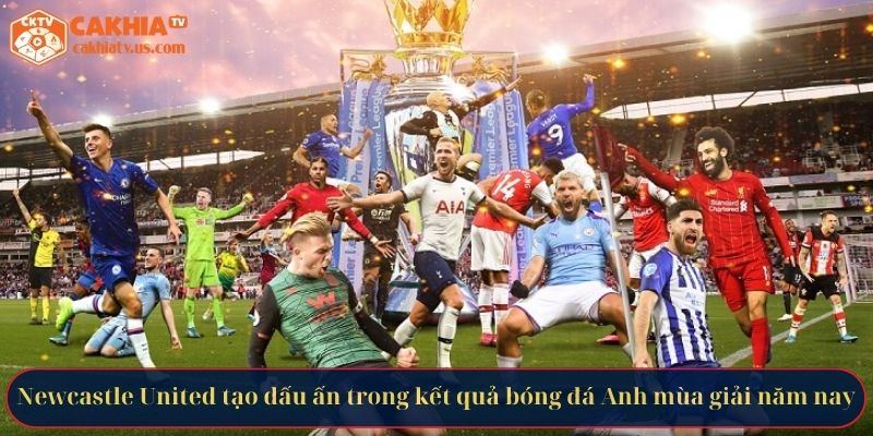 Newcastle United tạo dấu ấn trong kết quả bóng đá Anh mùa giải năm nay