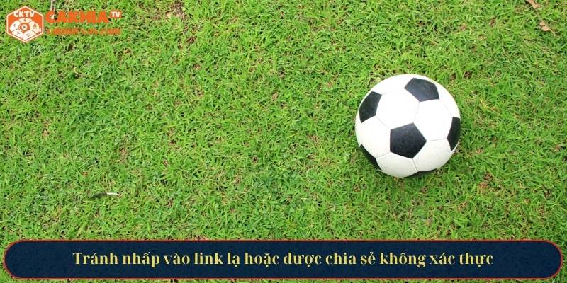 Tránh nhấp vào link lạ hoặc được chia sẻ không xác thực